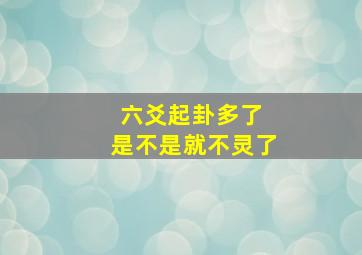 六爻起卦多了 是不是就不灵了